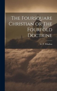 The Foursquare Christian or The Fourfold Doctrine - Whallon, E. P.