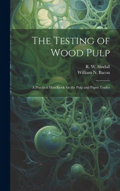 The Testing of Wood Pulp; a Practical Handbook for the Pulp and Paper Trades - Sindall, R. W.; Bacon, William N.