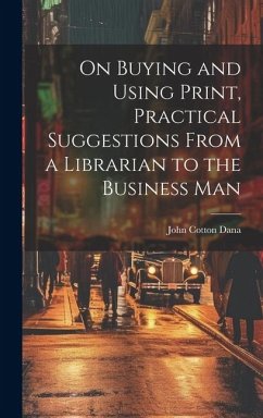 On Buying and Using Print, Practical Suggestions From a Librarian to the Business Man - Dana, John Cotton