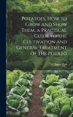 Potatoes, how to Grow and Show Them, a Practical Guide to the Cultivation and General Treatment of the Potato