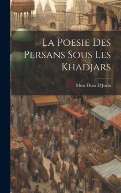 La Poesie Des Persans Sous Les Khadjars - D'Jstria, Mme Dora