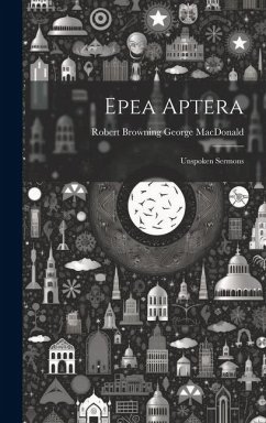 Epea Aptera: Unspoken Sermons - MacDonald, Robert Browning George
