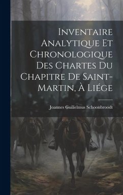 Inventaire Analytique et Chronologique des Chartes du Chapitre de Saint-Martin, à Liége - Schoonbroodt, Joannes Guilielmus