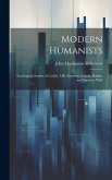 Modern Humanists: Sociological Studies of Carlyle, Mill, Emerson, Arnold, Ruskin, and Spencer, With