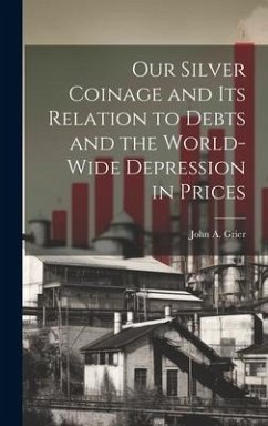 Our Silver Coinage and its Relation to Debts and the World-wide Depression in Prices - Grier, John A.