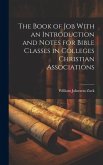The Book of Job With an Introduction and Notes for Bible Classes in Colleges Christian Associations