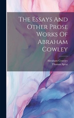 The Essays And Other Prose Works Of Abraham Cowley - Crowley, Abraham; Sprat, Thomas