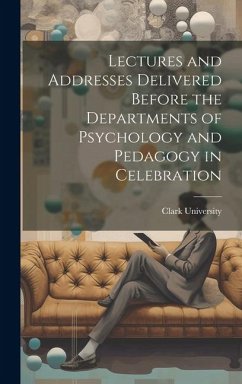 Lectures and Addresses Delivered Before the Departments of Psychology and Pedagogy in Celebration - University (Worcester, Mass ). Clark