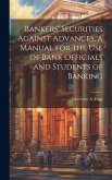 Bankers' Securities Against Advances, a Manual for the use of Bank Officials and Students of Banking