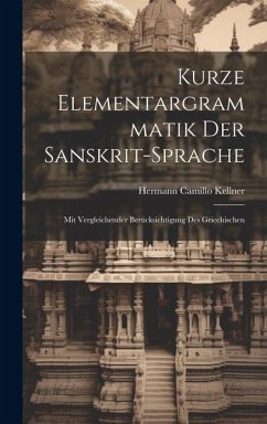 Kurze Elementargrammatik der Sanskrit-Sprache: Mit Vergleichender Berücksichtigung des Griechischen - Kellner, Hermann Camillo