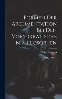 Formen der Argumentation bei den Vorsokratischen Philosophen - Baumann, Adolf