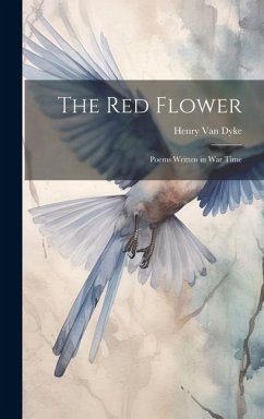 The Red Flower: Poems Written in War Time - Dyke, Henry Van