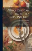 What one can do With a Chafing-dish: A Guide for Amateur Cooks