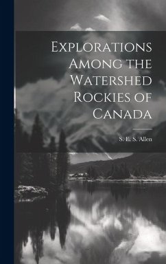 Explorations Among the Watershed Rockies of Canada - Allen, S. E. S.