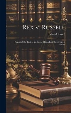 Rex v. Russell: Report of the Trial of Sir Edward Russell, at the Liverpool Assizes - Russell, Edward