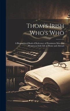 Thom's Irish Who's Who: A Biographical Book of Reference of Prominent men and Women in Irish Life at Home and Abroad - Anonymous