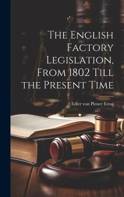 The English Factory Legislation, From 1802 Till the Present Time - Edler Von Plener, Ernst