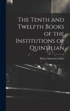 The Tenth and Twelfth Books of the Institutions of Quintilian - Frieze, Henry Simmons