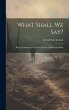 What Shall We Say?: Being Comments on... - Bild 1