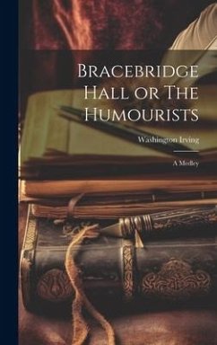 Bracebridge Hall or The Humourists: A Medley - Irving, Washington