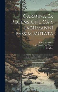 Carmina Ex Recensione Car. Lachmanni passim mutata - Lachmann, Karl; Tibullus; Dissen, Ludolph Georg