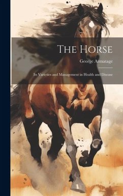 The Horse: Its Varieties and Management in Health and Disease - Armatage, George