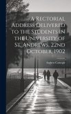 A Rectorial Address Delivered to the Students in the University of St. Andrews, 22nd October, 1902