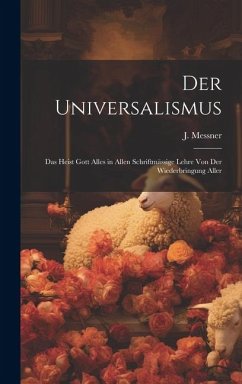 Der Universalismus: Das Heist Gott Alles in Allen Schriftmässige Lehre Von Der Wiederbringung Aller - Messner, J.