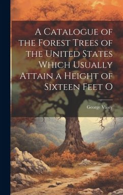 A Catalogue of the Forest Trees of the United States Which Usually Attain a Height of Sixteen Feet O - Vasey, George