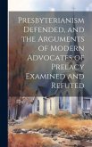 Presbyterianism Defended, and the Arguments of Modern Advocates of Prelacy Examined and Refuted