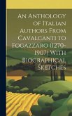 An Anthology of Italian Authors From Cavalcanti to Fogazzaro (1270-1907) With Biographical Sketches
