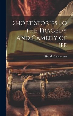 Short Stories fo the Tragedy and Camedy of Life - Maupassant, Guy de