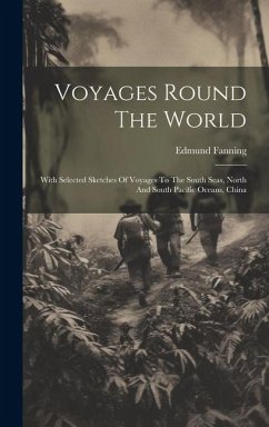 Voyages Round The World: With Selected Sketches Of Voyages To The South Seas, North And South Pacific Oceans, China - Fanning, Edmund