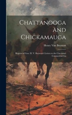 Chattanooga and Chickamauga: Reprint of Gen. H. V. Boynton's Letters to the Cincinnati Commercial Ga - Boynton, Henry Van