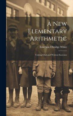 A New Elementary Arithmetic: Uniting Oral and Written Exercises - White, Emerson Elbridge