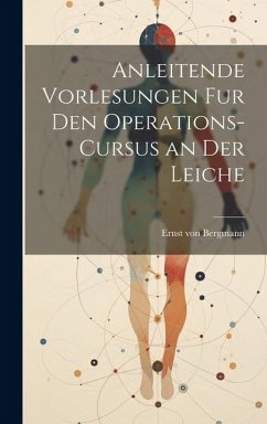 Anleitende Vorlesungen fur den Operations-Cursus an der Leiche - Bergmann, Ernst Von