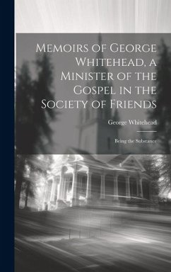 Memoirs of George Whitehead, a Minister of the Gospel in the Society of Friends: Being the Substance - Whitehead, George
