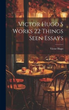 Victor Hugo S Works 22 Things Seen Essays - Hugo, Victor