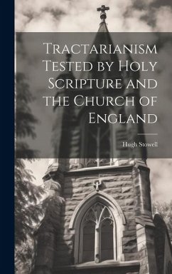 Tractarianism Tested by Holy Scripture and the Church of England - Stowell, Hugh