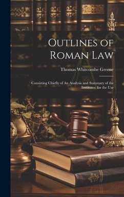 Outlines of Roman Law: Consisting Chiefly of An Analysis and Summary of the Institutes: for the Use - Greene, Thomas Whitcombe