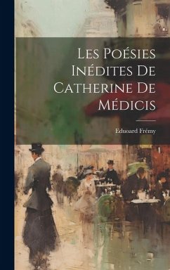 Les Poésies Inédites de Catherine de Médicis - Frémy, Eduoard