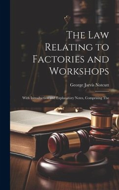 The Law Relating to Factories and Workshops: With Introduction and Explanatory Notes, Comprising The - Notcutt, George Jarvis