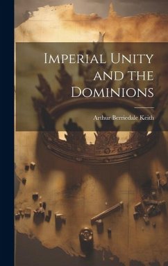 Imperial Unity and the Dominions - Keith, Arthur Berriedale