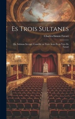 Es Trois Sultanes: Ou, Soliman Second, Comédie en Trois Actes et en Vers De Favart - Favart, Charles-Simon