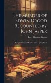 The Murder of Edwin Drood Recounted by John Jasper; Being an Attempted Solution of the Mystery Based