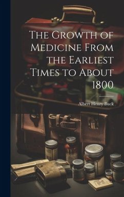 The Growth of Medicine From the Earliest Times to About 1800 - Buck, Albert Henry