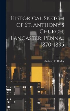 Historical Sketch of St. Anthony's Church, Lancaster, Penna., 1870-1895 - Dorley, Anthony F.