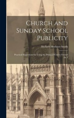 Church and Sunday School Publicity; Practical Suggestions for Using the Printed Word to Extend the I - Smith, Herbert Heebner