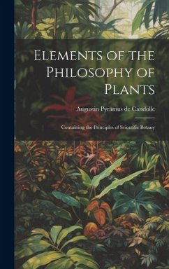 Elements of the Philosophy of Plants: Containing the Principles of Scientific Botany - Augustin Pyramus De, Candolle
