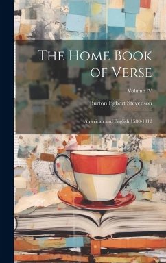 The Home Book of Verse: American and English 1580-1912; Volume IV - Stevenson, Burton Egbert